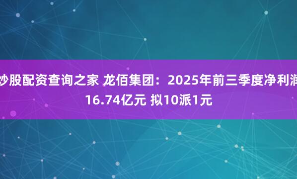 炒股配资查询之家 龙佰集团：2025年前三季度净利润16.74亿元 拟10派1元