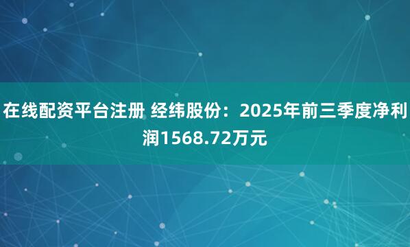 在线配资平台注册 经纬股份：2025年前三季度净利润1568.72万元