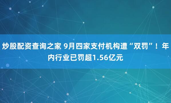 炒股配资查询之家 9月四家支付机构遭“双罚”！年内行业已罚超1.56亿元