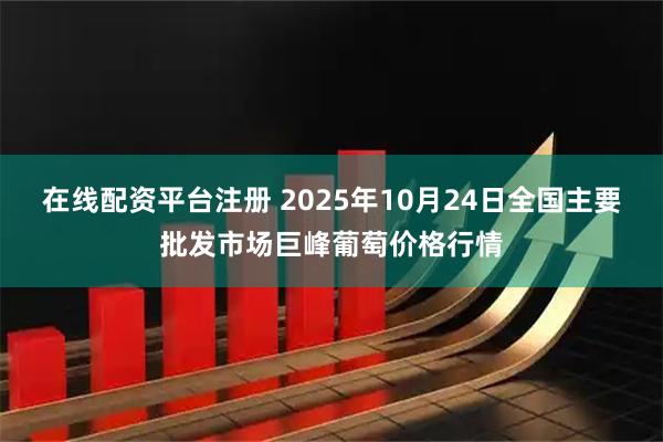 在线配资平台注册 2025年10月24日全国主要批发市场巨峰葡萄价格行情