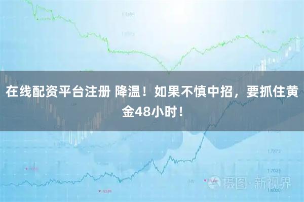 在线配资平台注册 降温!如果不慎中招,要抓住黄金48小时!