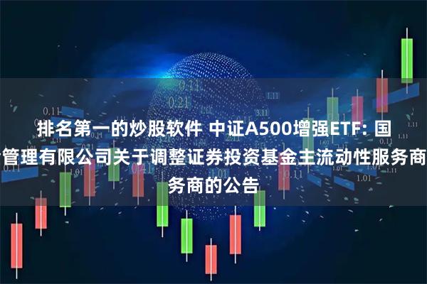 排名第一的炒股软件 中证A500增强ETF: 国泰基金管理有限公司关于调整证券投资基金主流动性服务商的公告