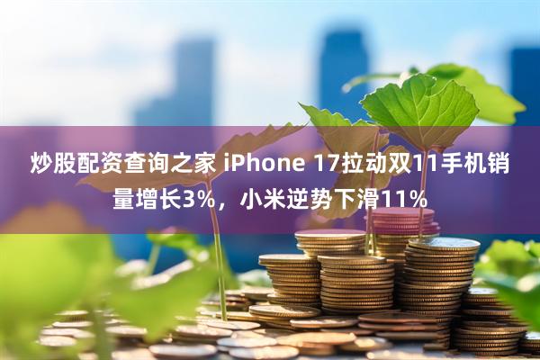 炒股配资查询之家 iPhone 17拉动双11手机销量增长3%，小米逆势下滑11%