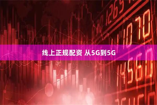 线上正规配资 从5G到5G