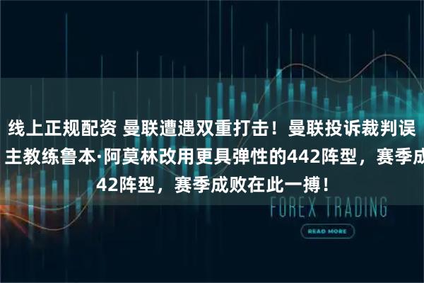 线上正规配资 曼联遭遇双重打击！曼联投诉裁判误判找上韦伯！主教练鲁本·阿莫林改用更具弹性的442阵型，赛季成败在此一搏！