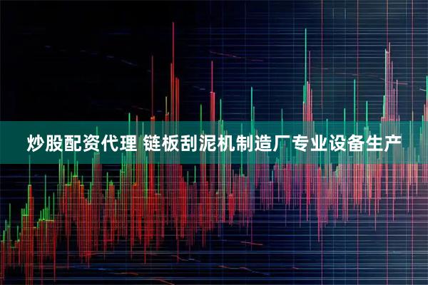 炒股配资代理 链板刮泥机制造厂专业设备生产