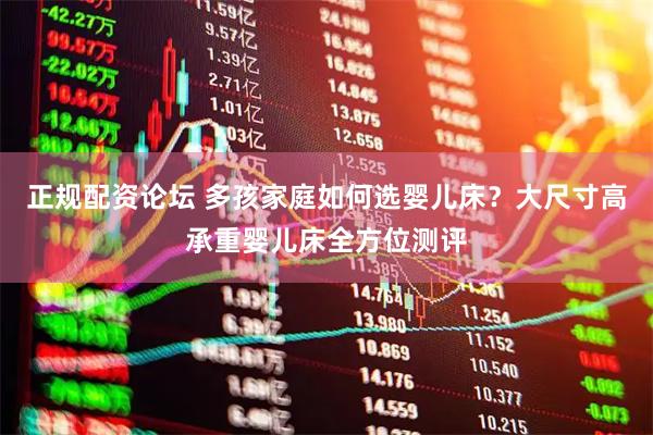 正规配资论坛 多孩家庭如何选婴儿床？大尺寸高承重婴儿床全方位测评